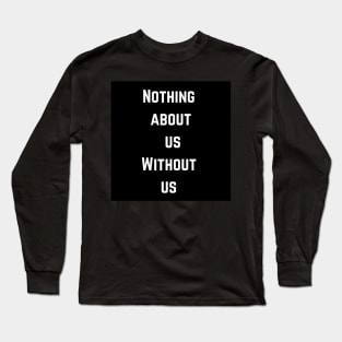 Nothing about us without us Long Sleeve T-Shirt